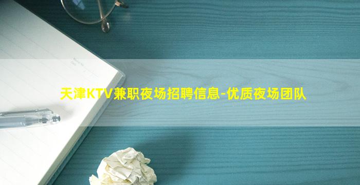 天津KTV兼职夜场招聘信息-优质夜场团队