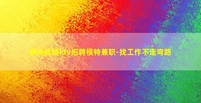 新余夜场ktv招聘模特兼职-找工作不走弯路